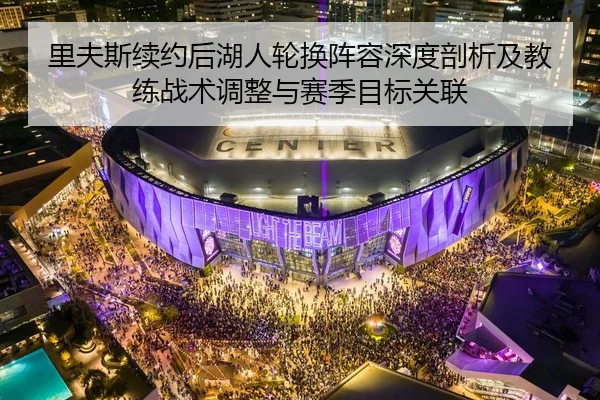 里夫斯续约后湖人轮换阵容深度剖析及教练战术调整与赛季目标关联